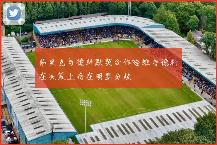 弗里克与德科默契合作哈维与德科在决策上存在明显分歧