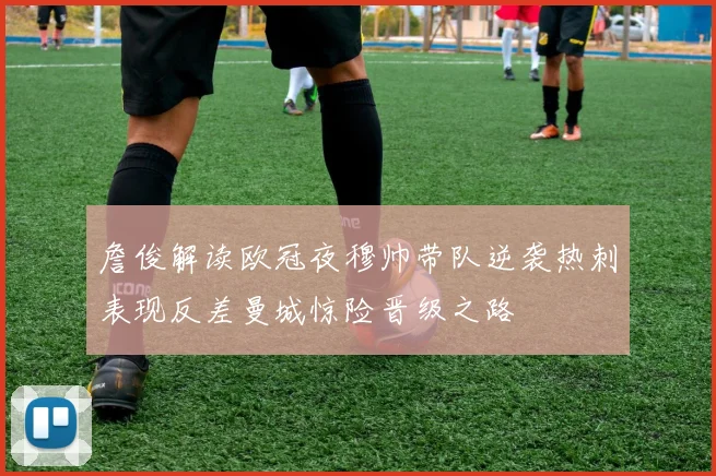 詹俊解读欧冠夜穆帅带队逆袭热刺表现反差曼城惊险晋级之路