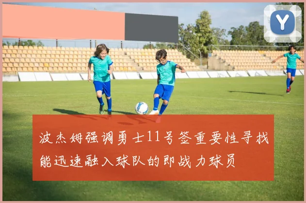 波杰姆强调勇士11号签重要性寻找能迅速融入球队的即战力球员