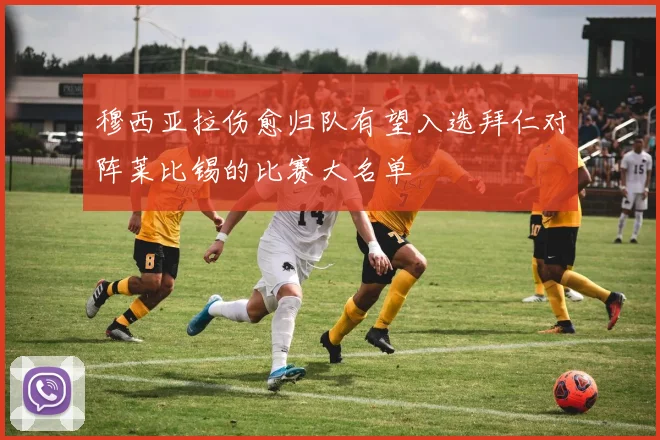穆西亚拉伤愈归队有望入选拜仁对阵莱比锡的比赛大名单