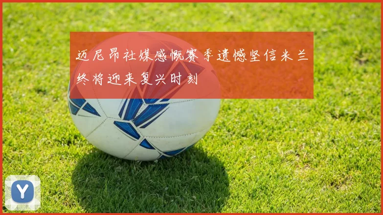 迈尼昂社媒感慨赛季遗憾坚信米兰终将迎来复兴时刻