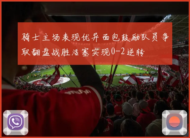 骑士主场表现优异面包鼓励队员争取翻盘战胜活塞实现0-2逆转