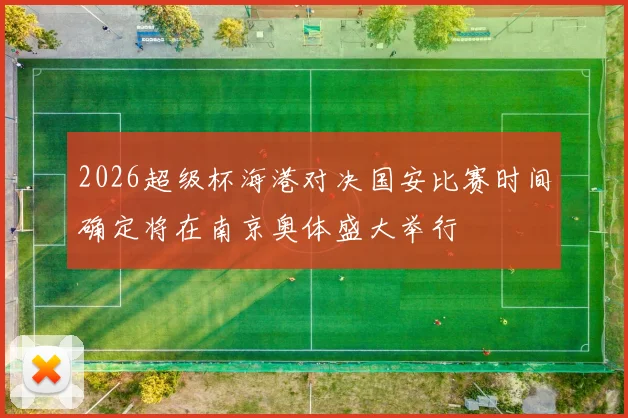 2026超级杯海港对决国安比赛时间确定将在南京奥体盛大举行