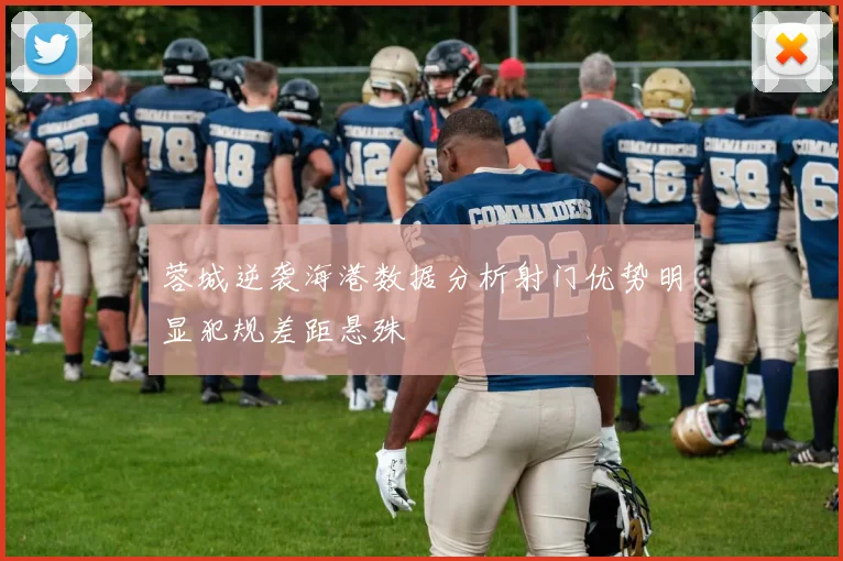 蓉城逆袭海港数据分析射门优势明显犯规差距悬殊