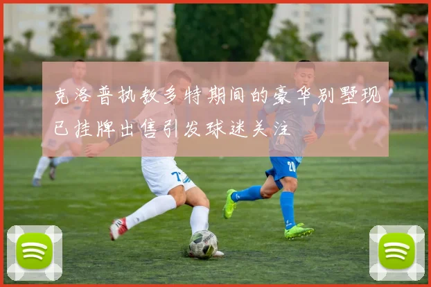 克洛普执教多特期间的豪华别墅现已挂牌出售引发球迷关注