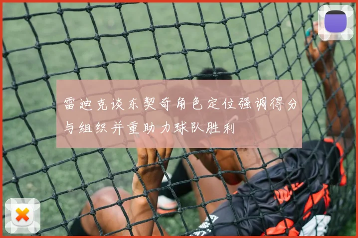 雷迪克谈东契奇角色定位强调得分与组织并重助力球队胜利