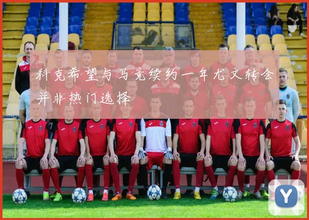 科克希望与马竞续约一年尤文转会并非热门选择