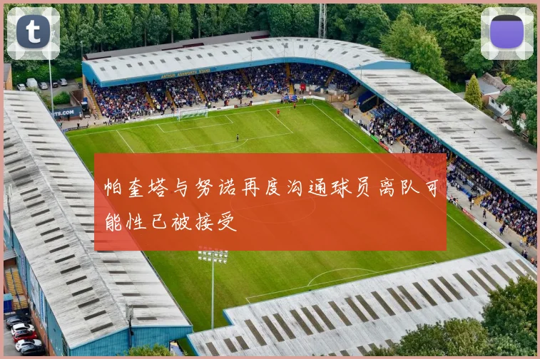帕奎塔与努诺再度沟通球员离队可能性已被接受